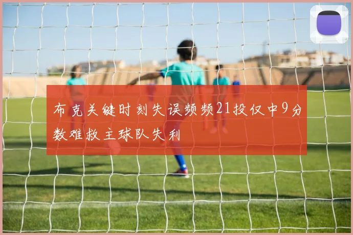 布克关键时刻失误频频21投仅中9分数难救主球队失利