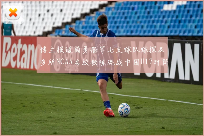 博主报道骑勇船等七支球队球探及多所NCAA名校教练观战中国U17对阵委内瑞拉