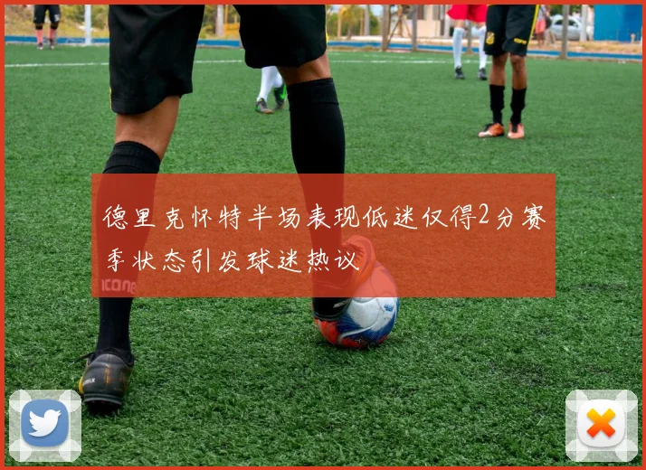 德里克怀特半场表现低迷仅得2分赛季状态引发球迷热议