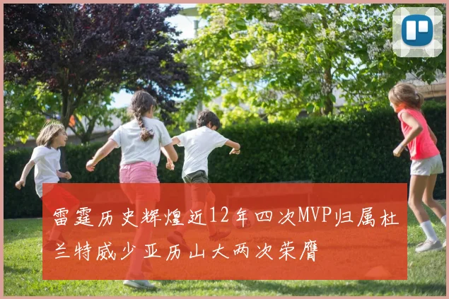 雷霆历史辉煌近12年四次MVP归属杜兰特威少亚历山大两次荣膺