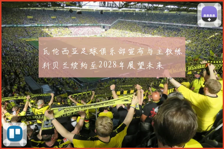 瓦伦西亚足球俱乐部宣布与主教练科贝兰续约至2028年展望未来