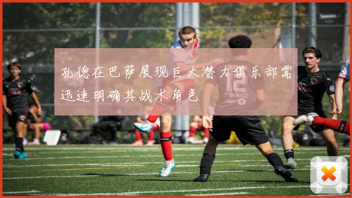 孔德在巴萨展现巨大潜力俱乐部需迅速明确其战术角色
