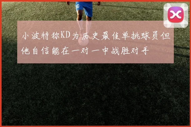 小波特称KD为历史最佳单挑球员但他自信能在一对一中战胜对手
