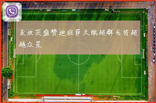 麦坎茨盛赞迪班萨天赋超群或将超越众星