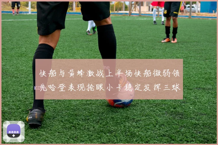 快船与黄蜂激战上半场快船微弱领先哈登表现抢眼小卡稳定发挥三球状态起伏