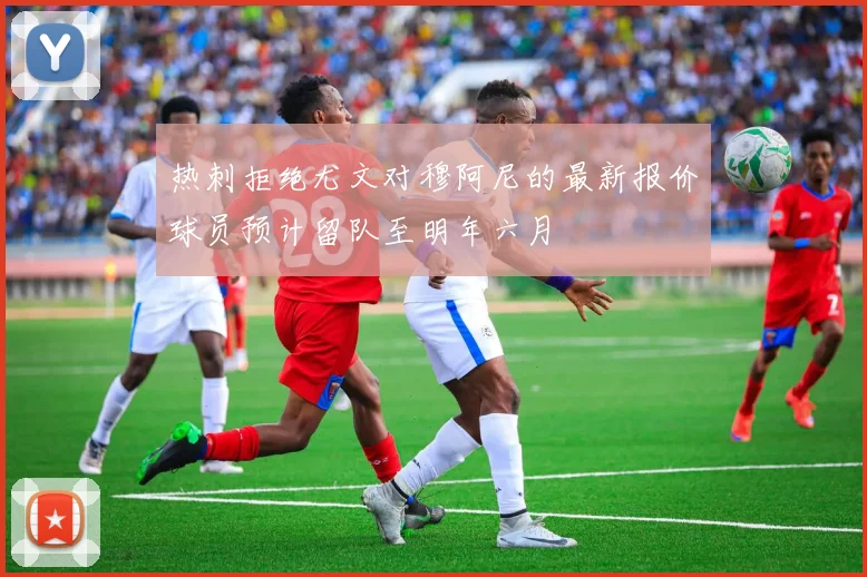 热刺拒绝尤文对穆阿尼的最新报价球员预计留队至明年六月