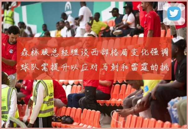 森林狼总经理谈西部格局变化强调球队需提升以应对马刺和雷霆的挑战