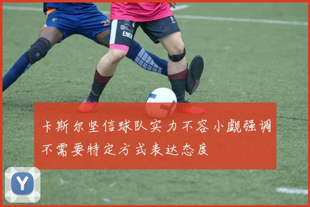 卡斯尔坚信球队实力不容小觑强调不需要特定方式表达态度