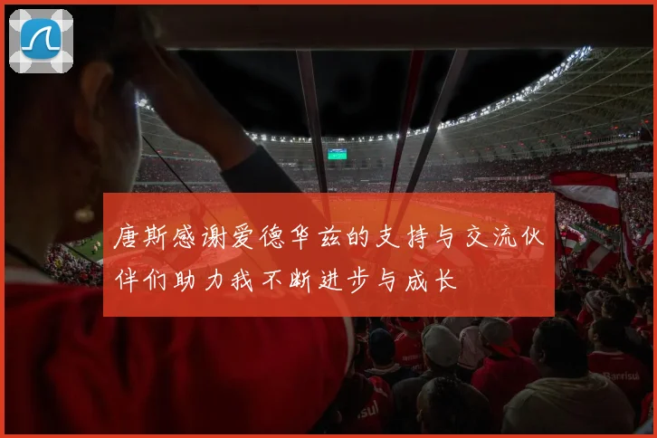 唐斯感谢爱德华兹的支持与交流伙伴们助力我不断进步与成长