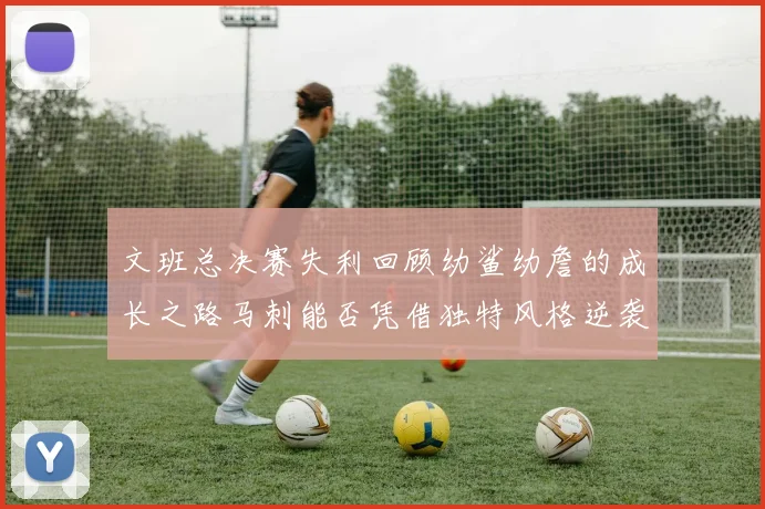 文班总决赛失利回顾幼鲨幼詹的成长之路马刺能否凭借独特风格逆袭成功