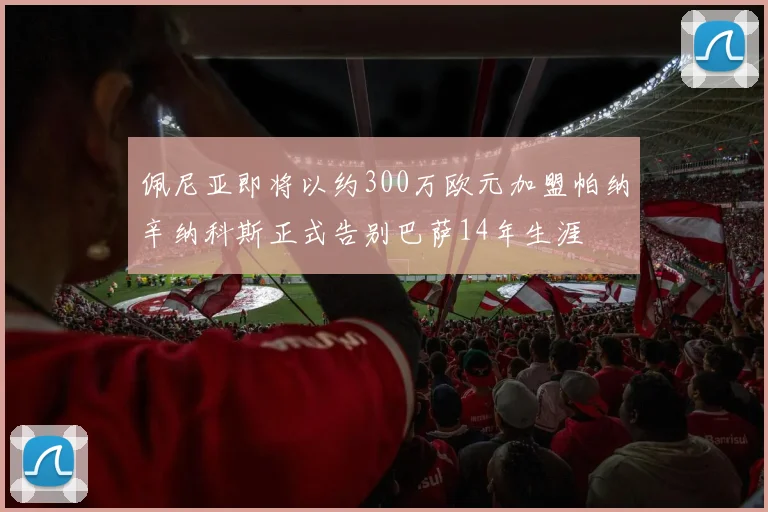 佩尼亚即将以约300万欧元加盟帕纳辛纳科斯正式告别巴萨14年生涯