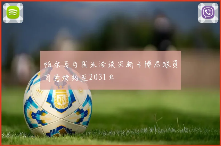 帕尔马与国米洽谈买断卡博尼球员同意续约至2031年