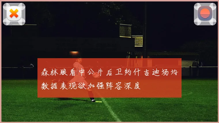 森林狼看中公牛后卫约什吉迪场均数据表现欲加强阵容深度