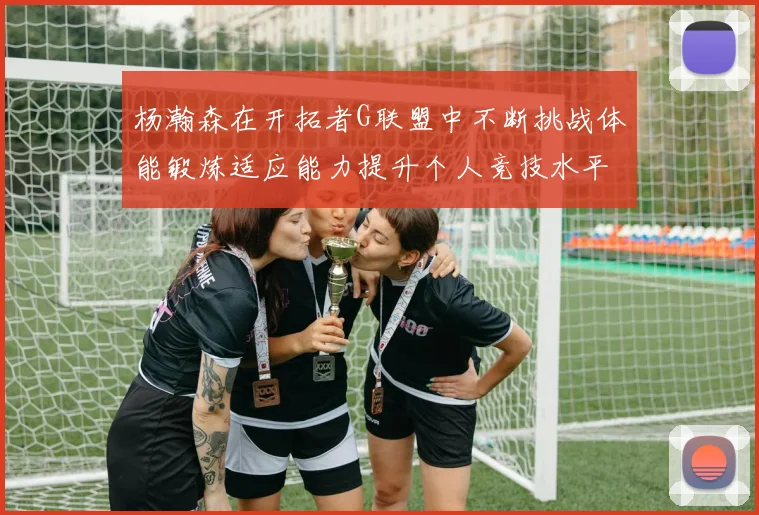 杨瀚森在开拓者G联盟中不断挑战体能锻炼适应能力提升个人竞技水平