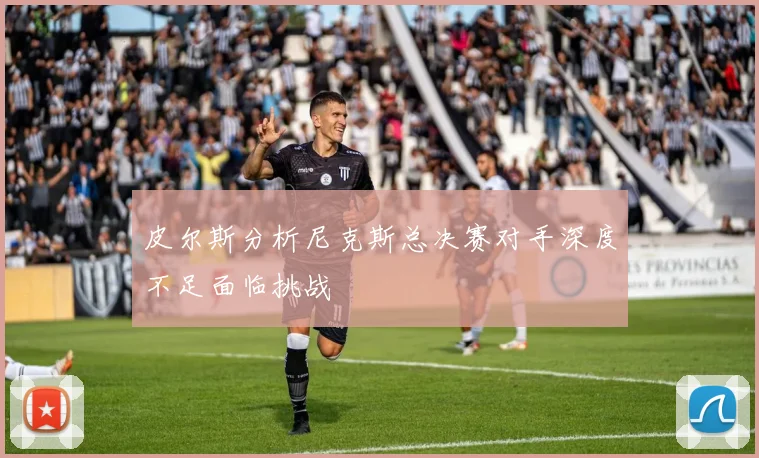 皮尔斯分析尼克斯总决赛对手深度不足面临挑战