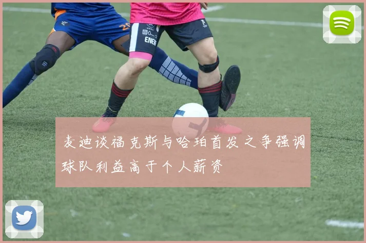 麦迪谈福克斯与哈珀首发之争强调球队利益高于个人薪资